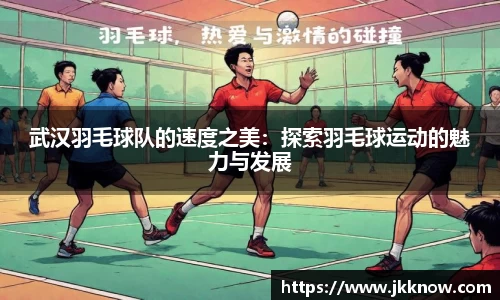 武汉羽毛球队的速度之美：探索羽毛球运动的魅力与发展