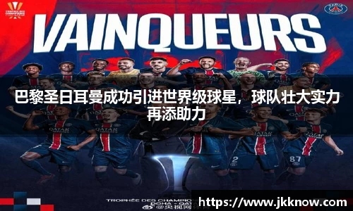 巴黎圣日耳曼成功引进世界级球星，球队壮大实力再添助力