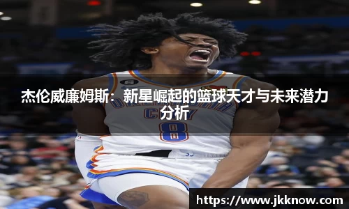 杰伦威廉姆斯：新星崛起的篮球天才与未来潜力分析
