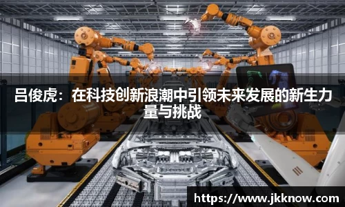 吕俊虎：在科技创新浪潮中引领未来发展的新生力量与挑战