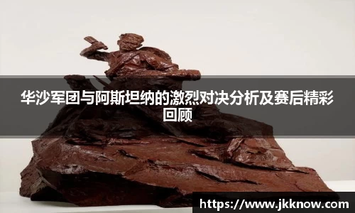 华沙军团与阿斯坦纳的激烈对决分析及赛后精彩回顾