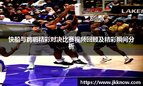 快船与鹈鹕精彩对决比赛视频回顾及精彩瞬间分析